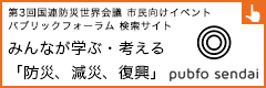 第3回国連防災世界会議パブリック・フォーラム(市民向けイベント)・検索サイト　pubfo sendai